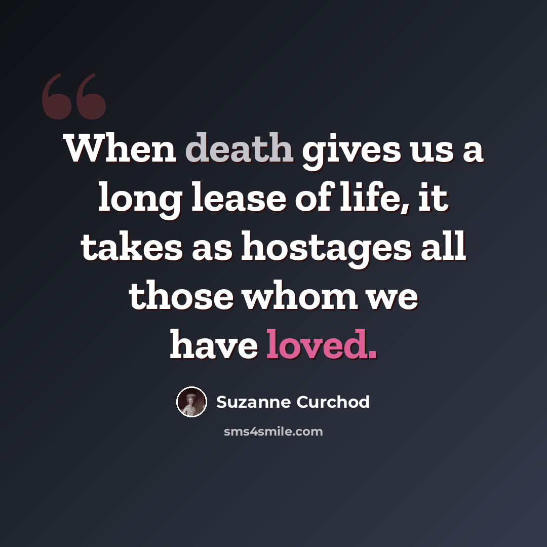 “When death gives us a long lease of life, it takes as hostages all those whom we have loved.” quote by Suzanne Curchod