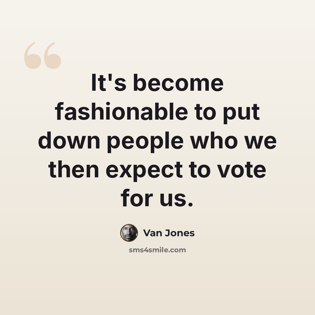 “It's become fashionable to put down people who we then expect to vote for us.” quote by Van Jones