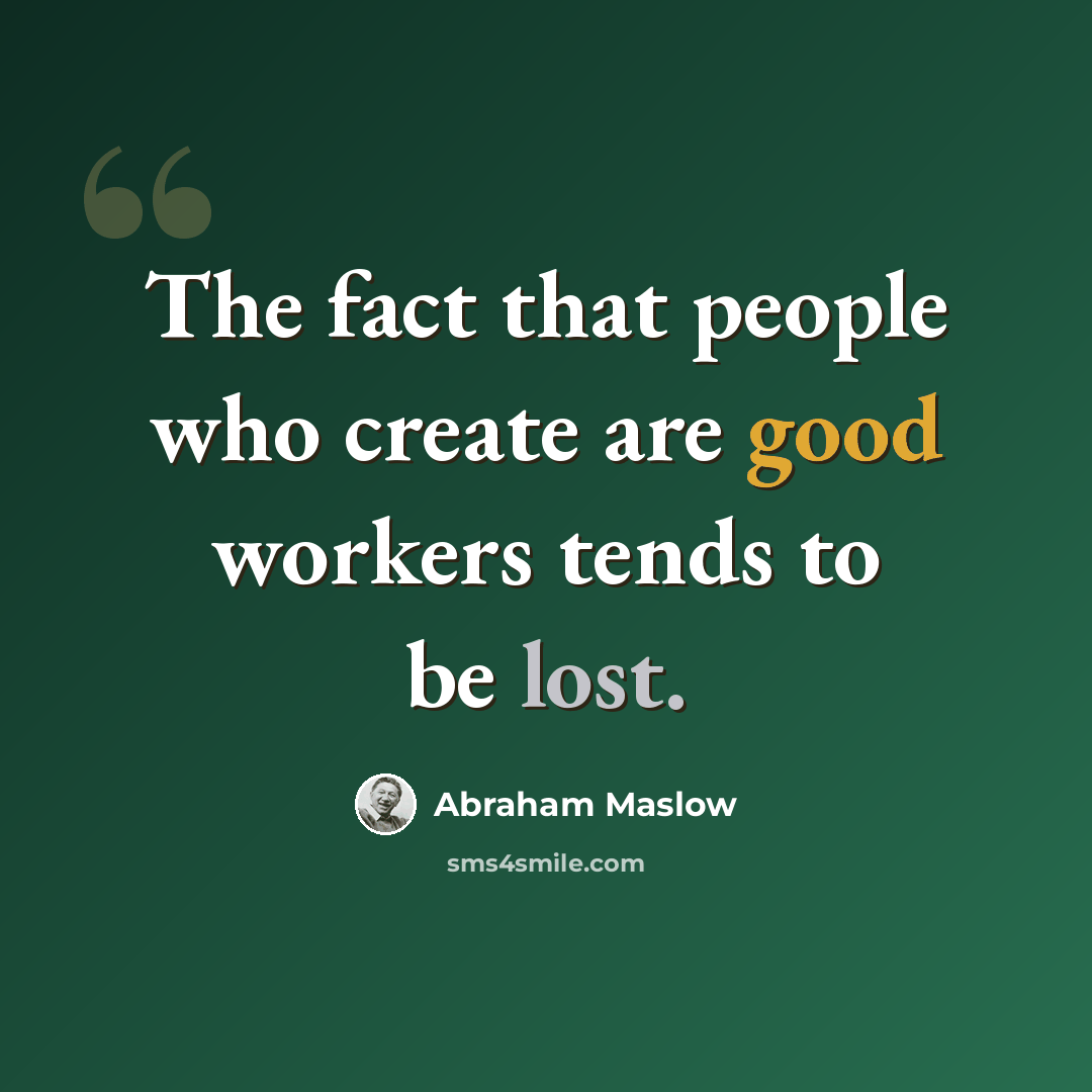“The fact that people who create are good workers tends to be lost.” quote by Abraham Maslow
