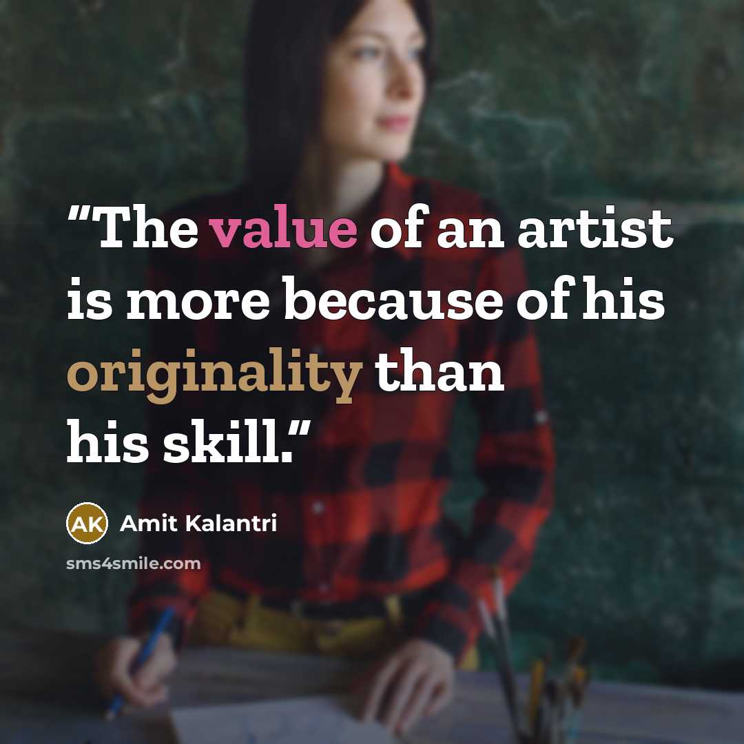“The value of an artist is more because of his originality than his skill.” quote by Amit Kalantri