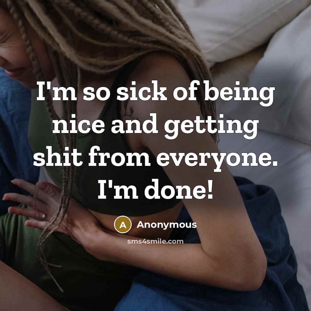 “I'm so sick of being nice and getting shit from everyone. I'm done!” quote by Anonymous