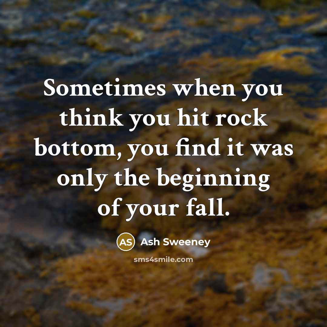 “Sometimes when you think you hit rock bottom, you find it was only the beginning of your fall.” quote by Ash Sweeney