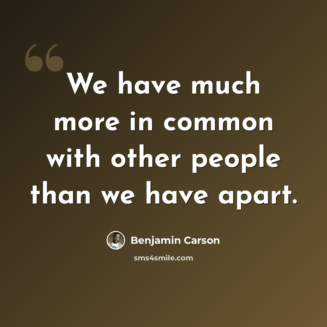 “We have much more in common with other people than we have apart.” quote by Benjamin Carson