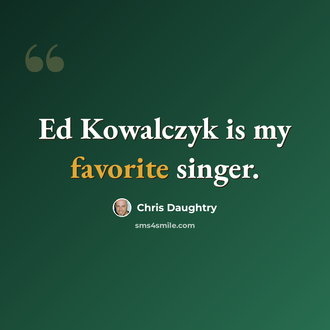 “Ed Kowalczyk is my favorite singer.” quote by Chris Daughtry