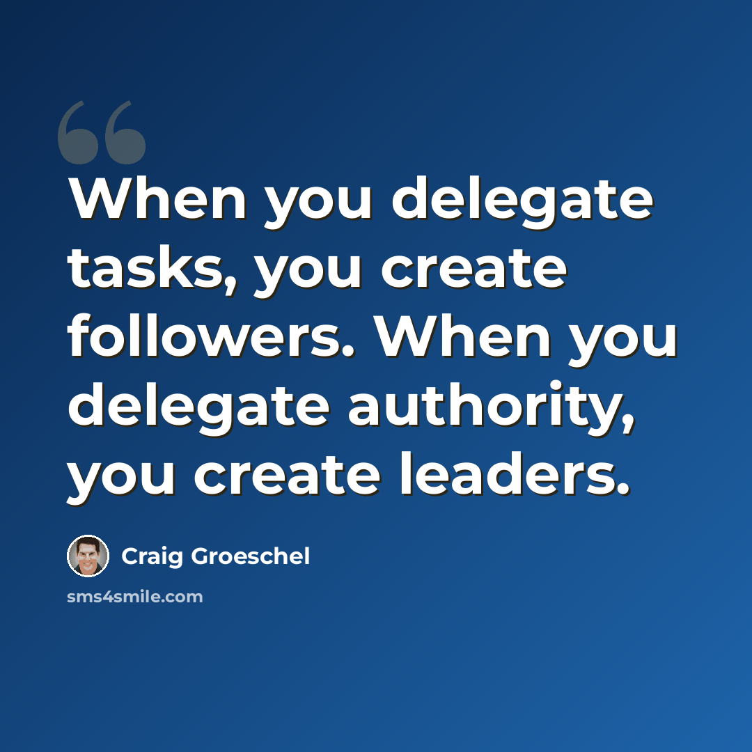 “When you delegate tasks, you create followers. When you delegate authority, you create leaders.” quote by Craig Groeschel