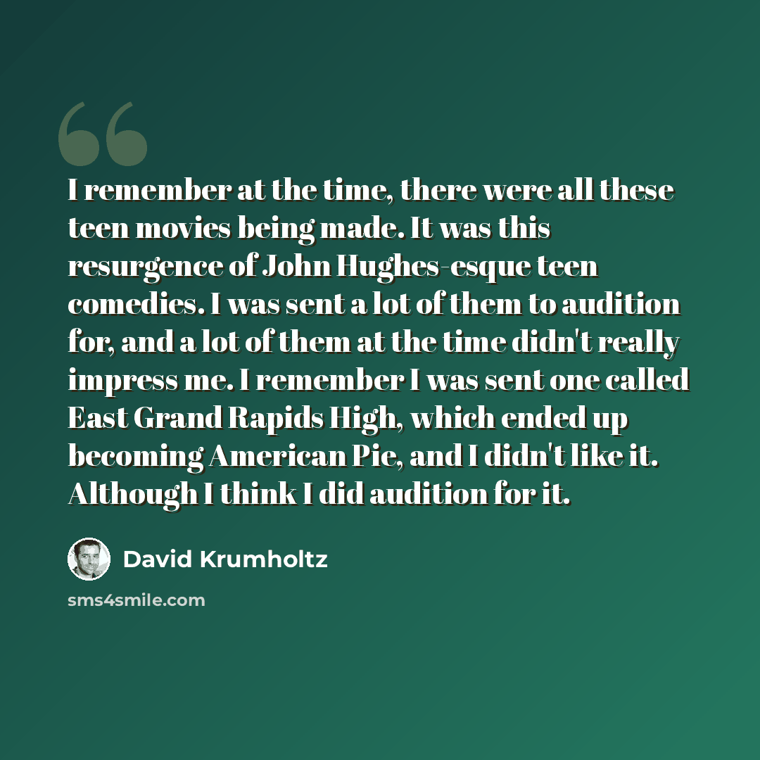 “I remember at the time, there were all these teen movies being made. It was this resurgence of John Hughes-esque teen comedies. I was sent a lot of them to audition for, and a lot of them at the time didn't really impress me. I remember I was sent one called East Grand Rapids High, which ended up…” quote by David Krumholtz
