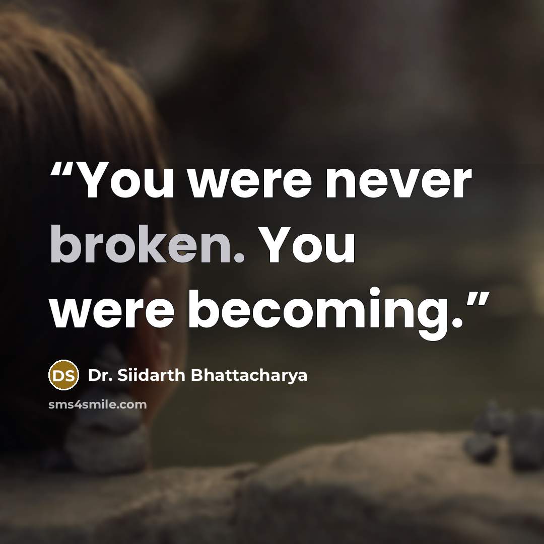 “You were never broken. You were becoming.” quote by Dr. Siidarth Bhattacharya