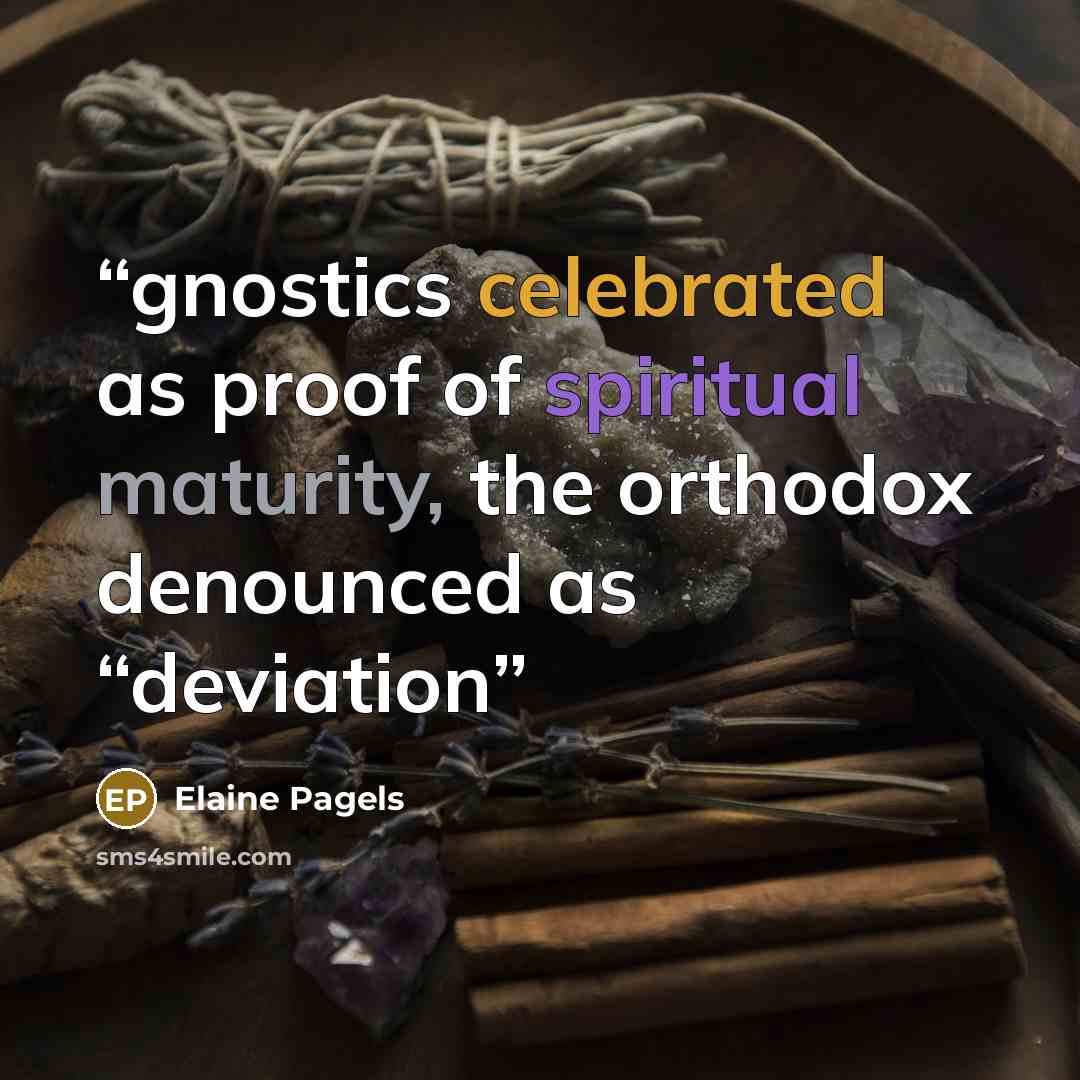 “gnostics celebrated as proof of spiritual maturity, the orthodox denounced as “deviation” quote by Elaine Pagels