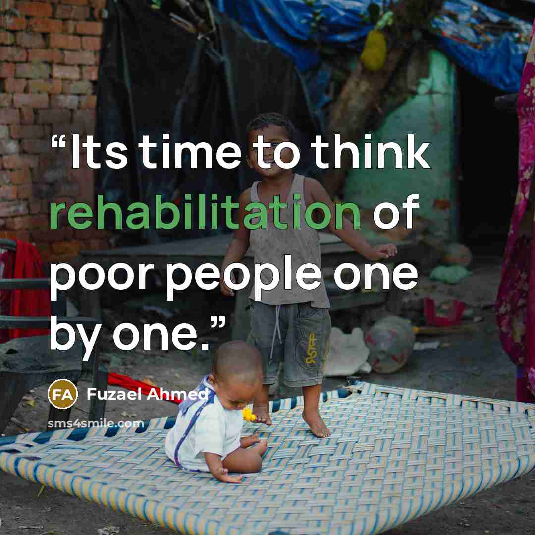 “Its time to think rehabilitation of poor people one by one.” quote by Fuzael Ahmed