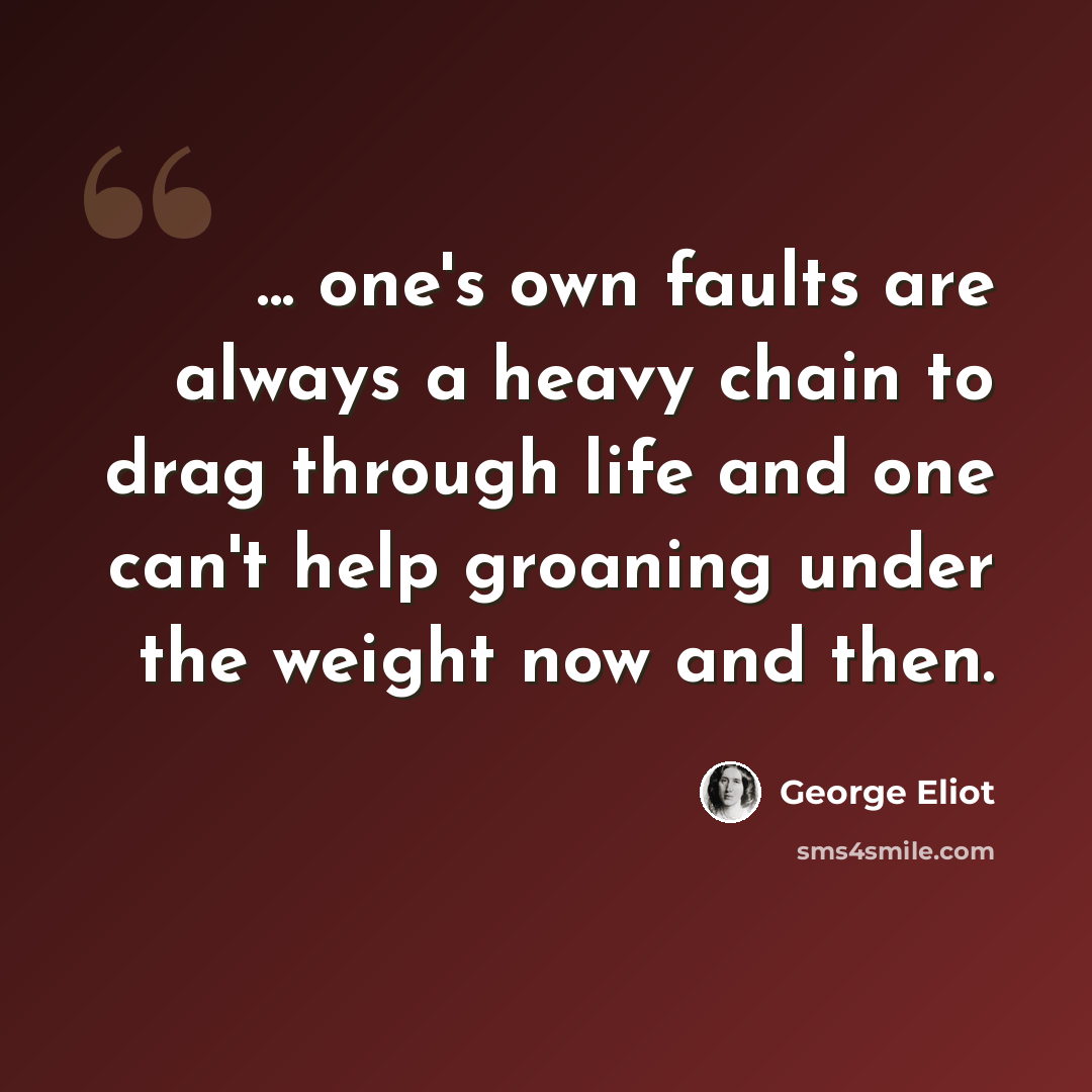 “... one's own faults are always a heavy chain to drag through life and one can't help groaning under the weight now and then.” quote by George Eliot