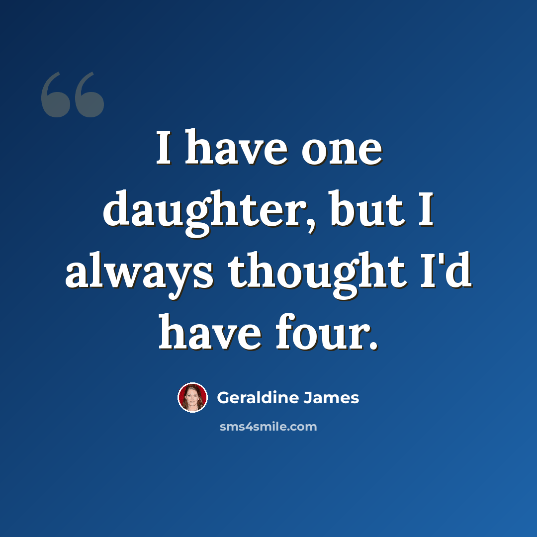“I have one daughter, but I always thought I'd have four.” quote by Geraldine James