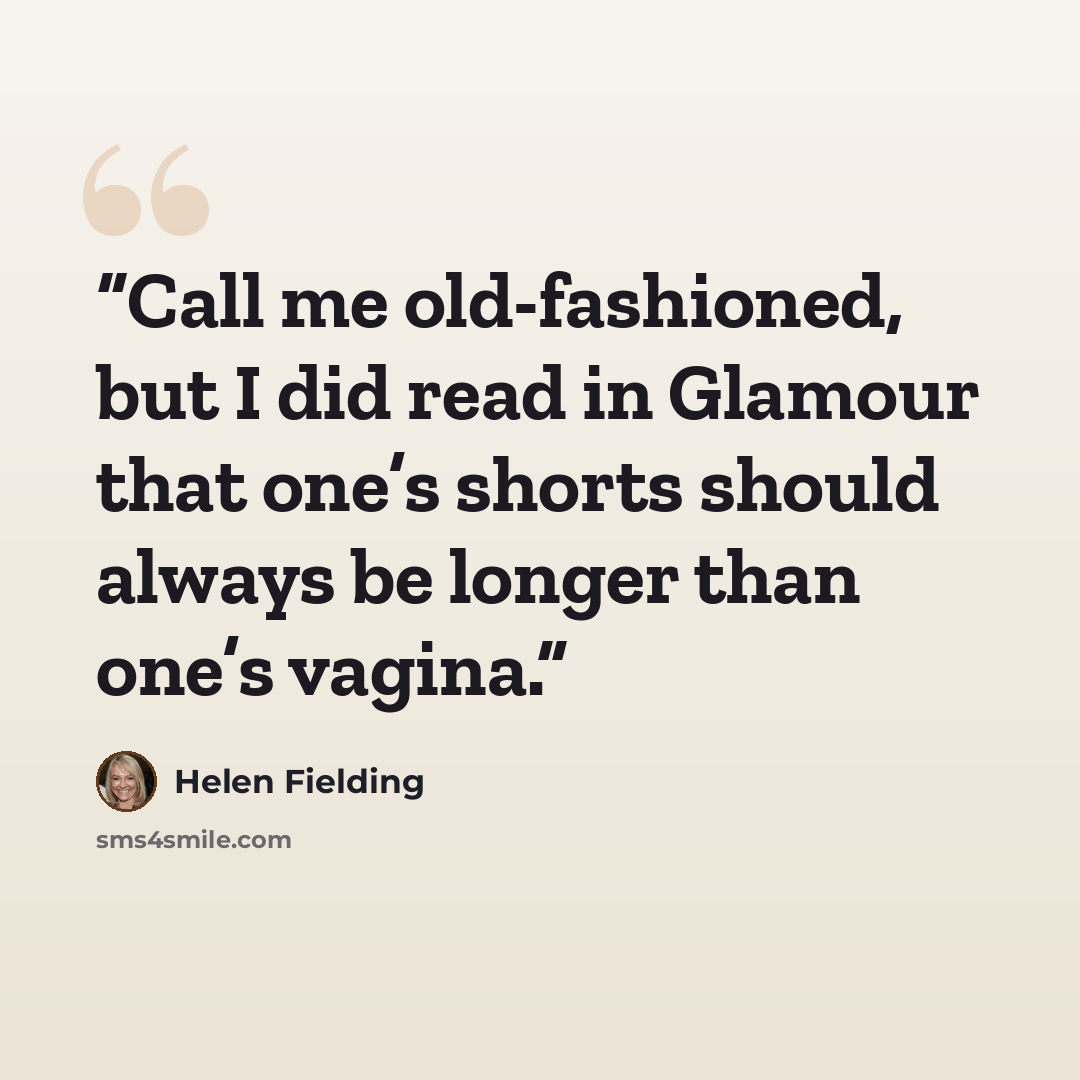 “Call me old-fashioned, but I did read in Glamour that one’s shorts should always be longer than one’s vagina.” quote by Helen Fielding