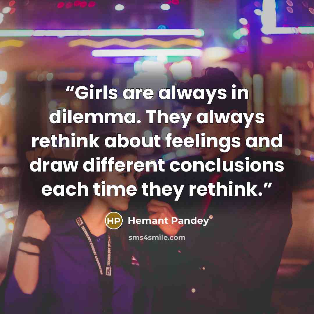 “Girls are always in dilemma. They always rethink about feelings and draw different conclusions each time they rethink.” quote by Hemant Pandey