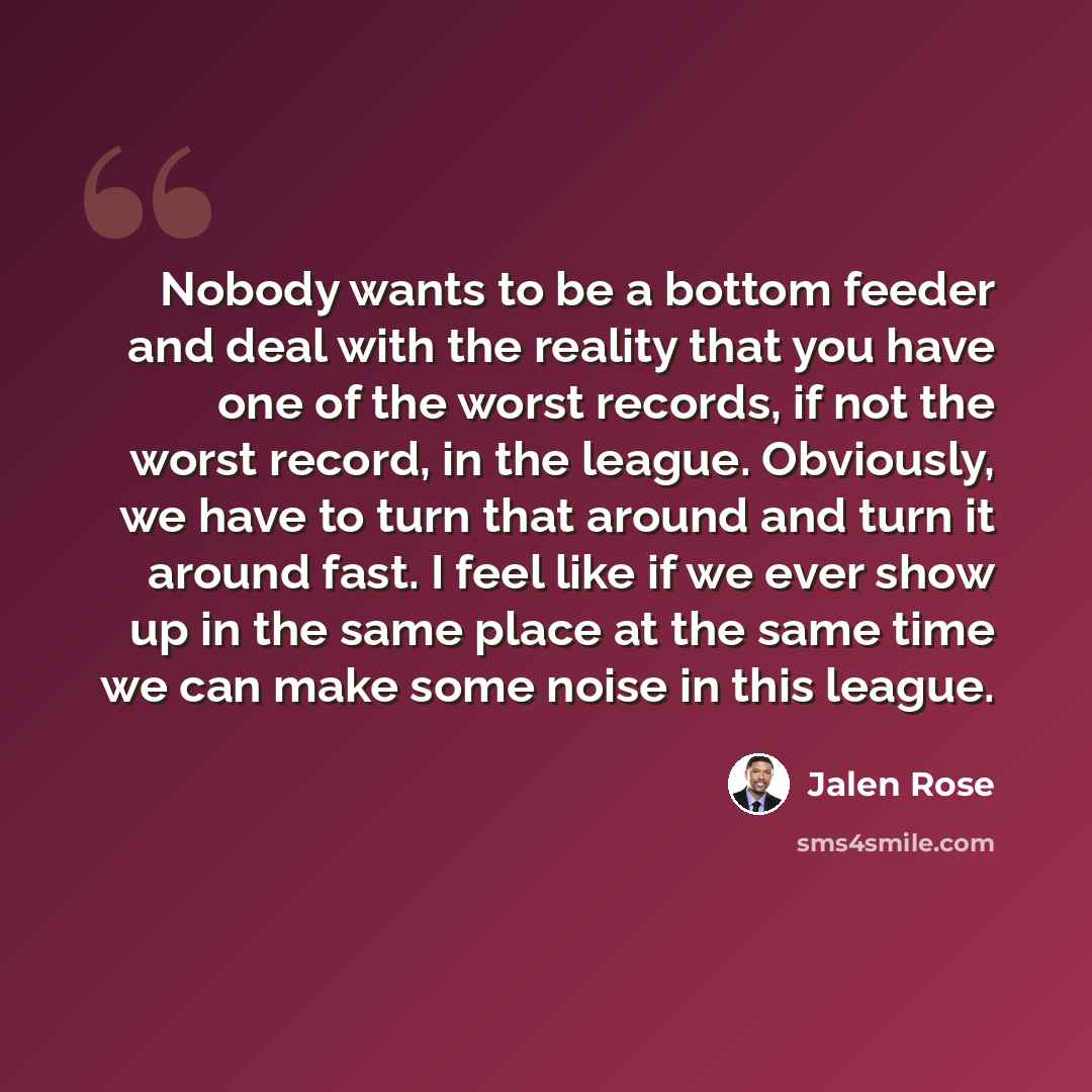 “Nobody wants to be a bottom feeder and deal with the reality that you have one of the worst records, if not the worst record, in the league. Obviously, we have to turn that around and turn it around fast. I feel like if we ever show up in the same place at the same time we can make some noise in…” quote by Jalen Rose