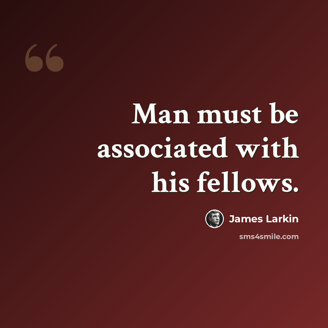 “Man must be associated with his fellows.” quote by James Larkin