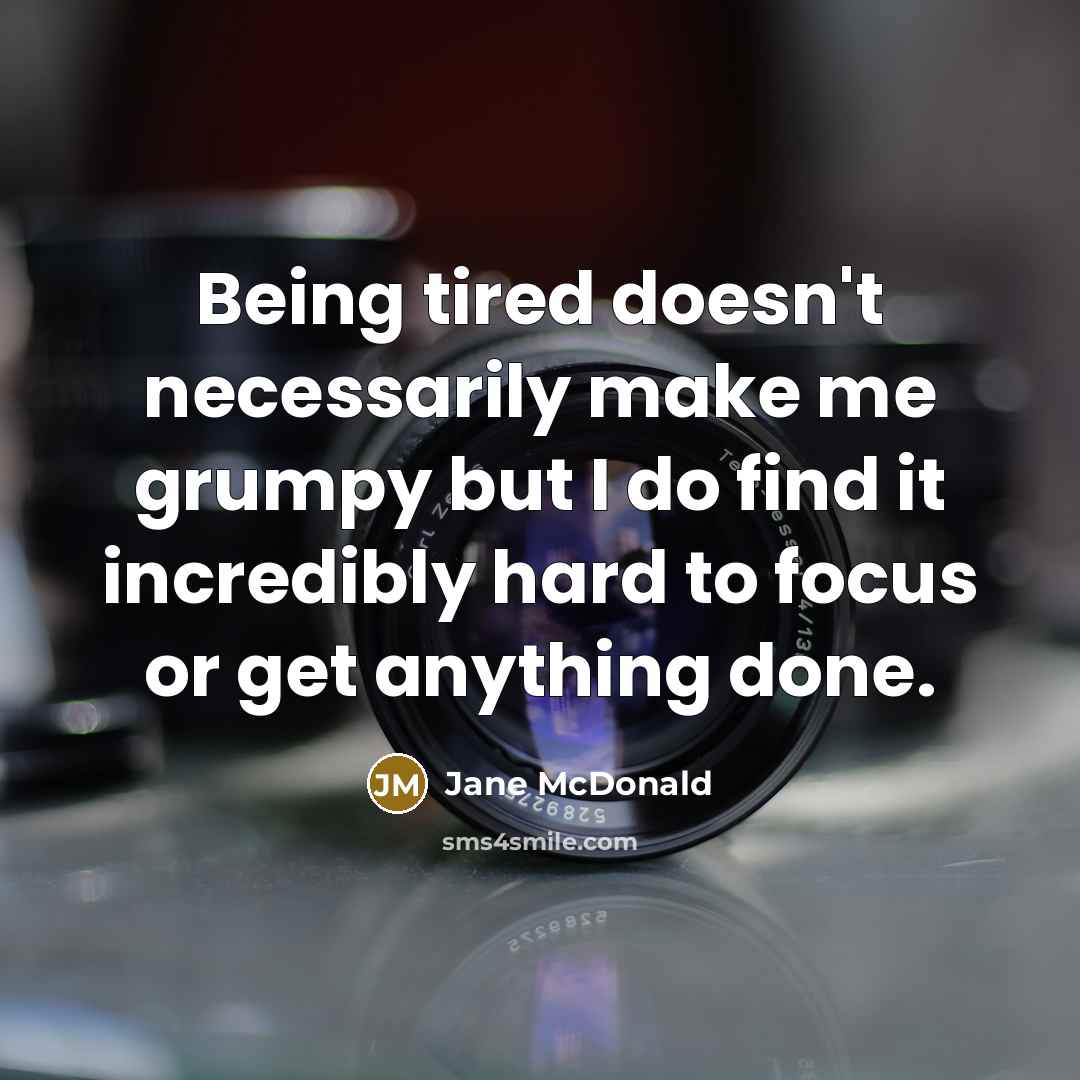 “Being tired doesn't necessarily make me grumpy but I do find it incredibly hard to focus or get anything done.” quote by Jane McDonald