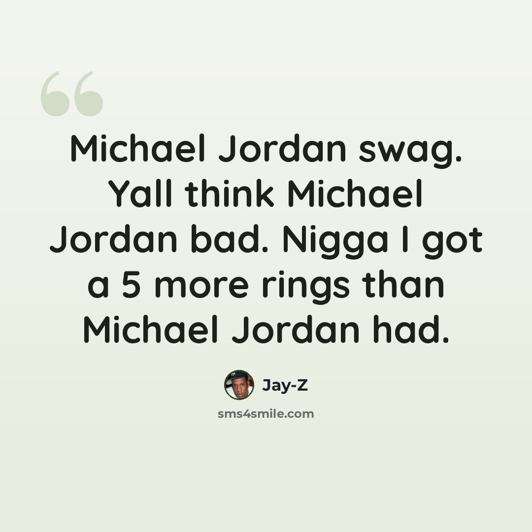 “Michael Jordan swag. Yall think Michael Jordan bad. Nigga I got a 5 more rings than Michael Jordan had.” quote by Jay-Z