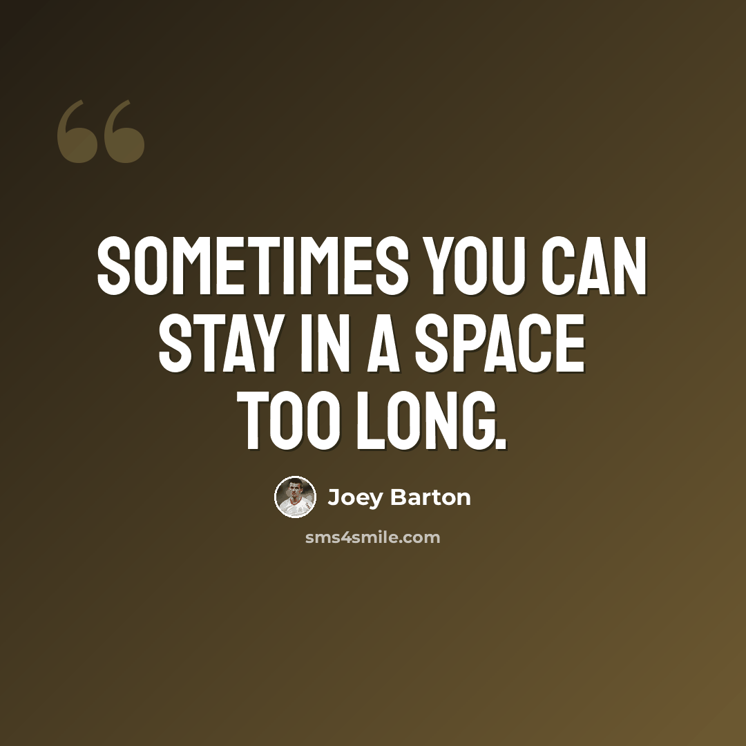 “Sometimes you can stay in a space too long.” quote by Joey Barton