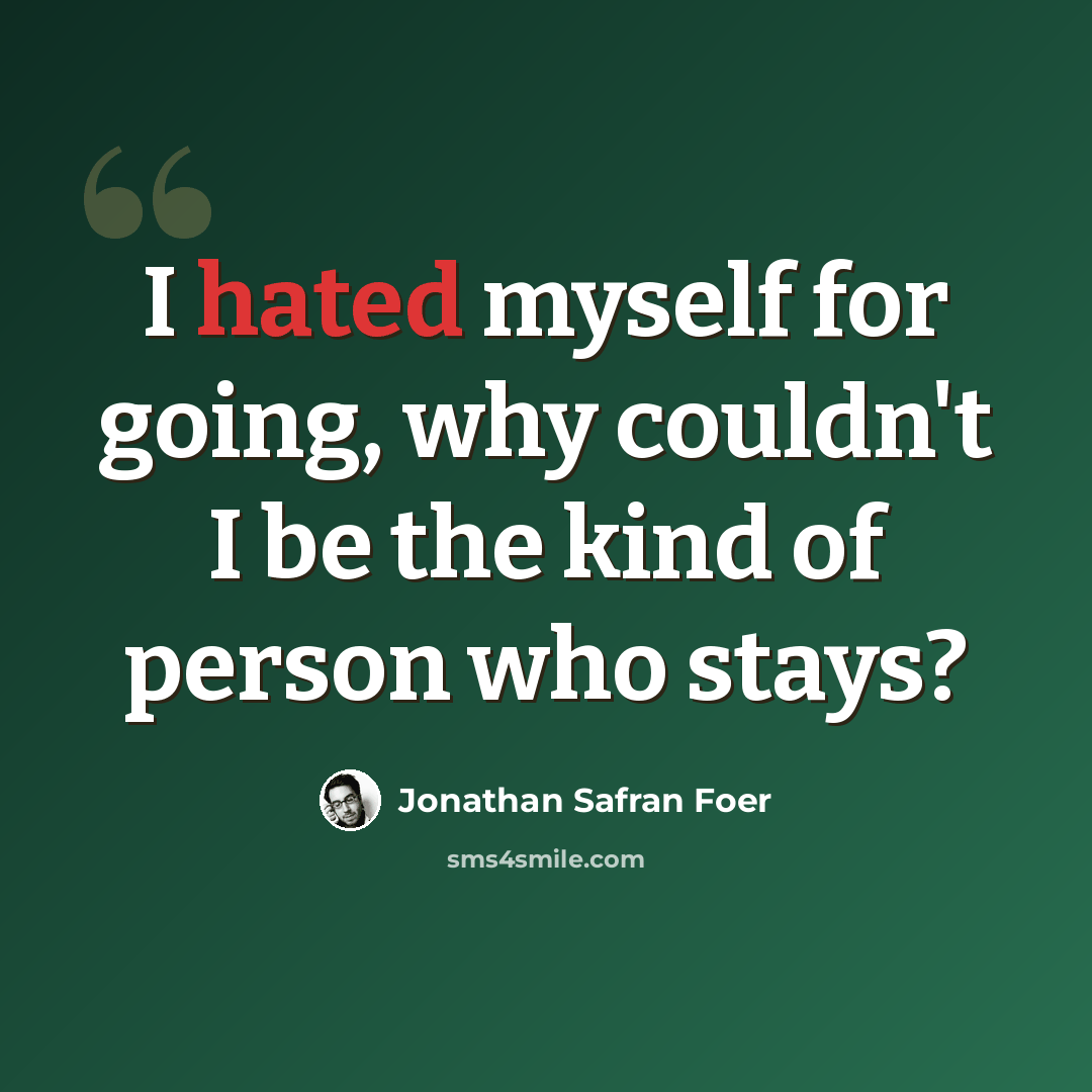 “I hated myself for going, why couldn't I be the kind of person who stays?” quote by Jonathan Safran Foer