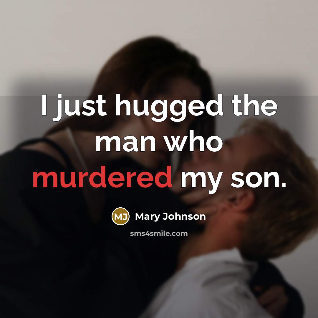 “I just hugged the man who murdered my son.” quote by Mary Johnson
