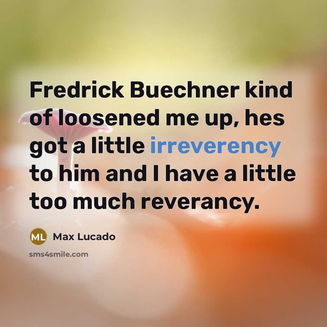 “Fredrick Buechner kind of loosened me up, hes got a little irreverency to him and I have a little too much reverancy.” quote by Max Lucado