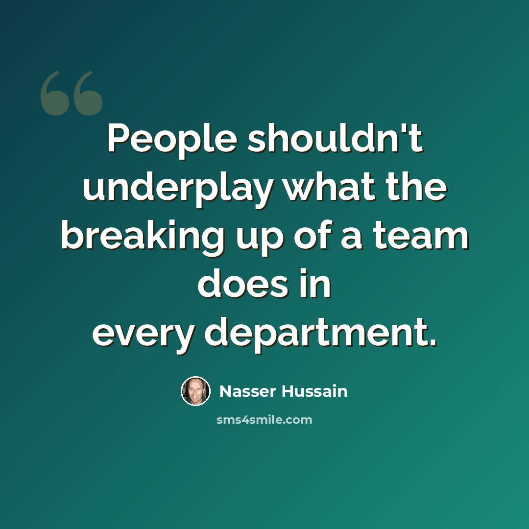 “People shouldn't underplay what the breaking up of a team does in every department.” quote by Nasser Hussain
