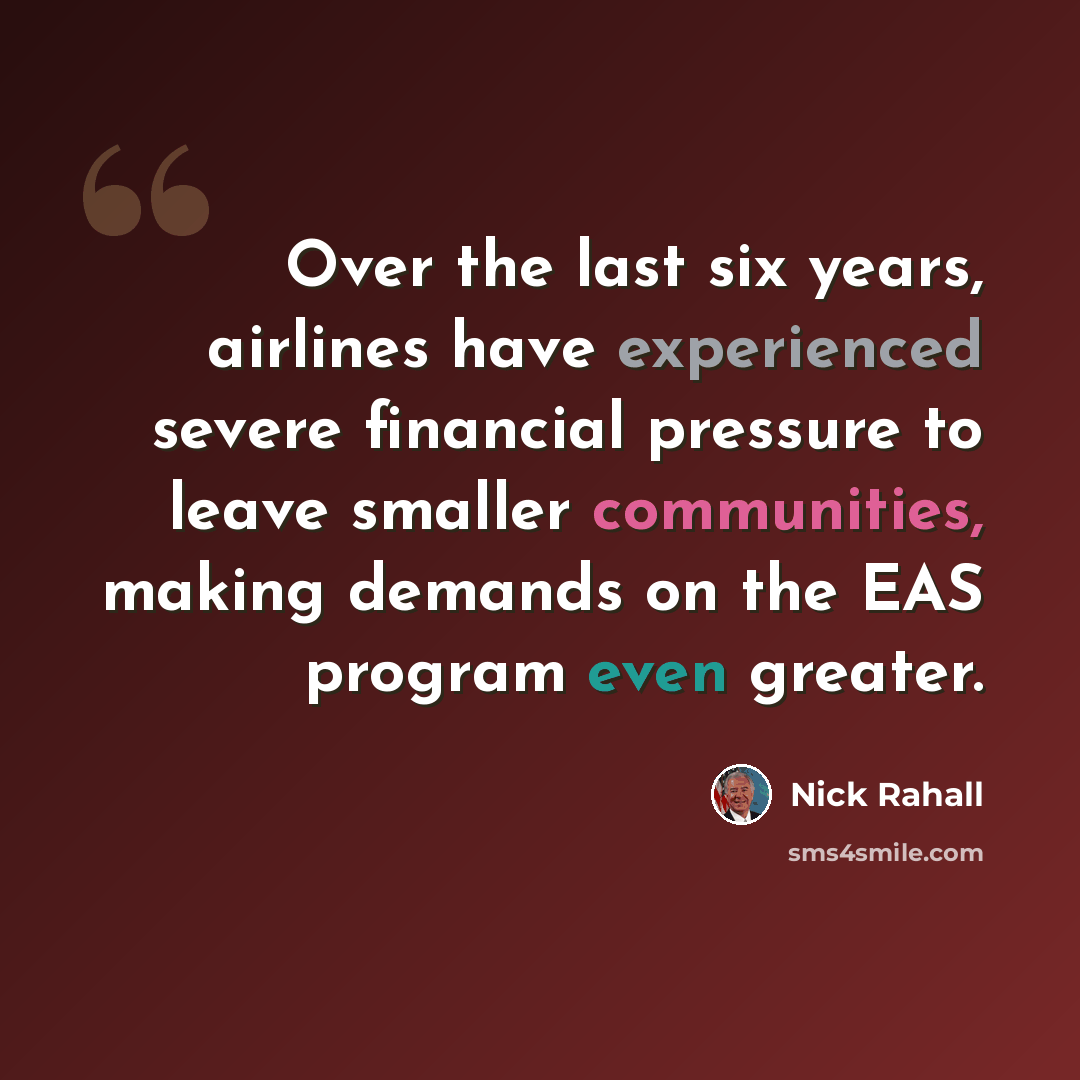 “Over the last six years, airlines have experienced severe financial pressure to leave smaller communities, making demands on the EAS program even greater.” quote by Nick Rahall