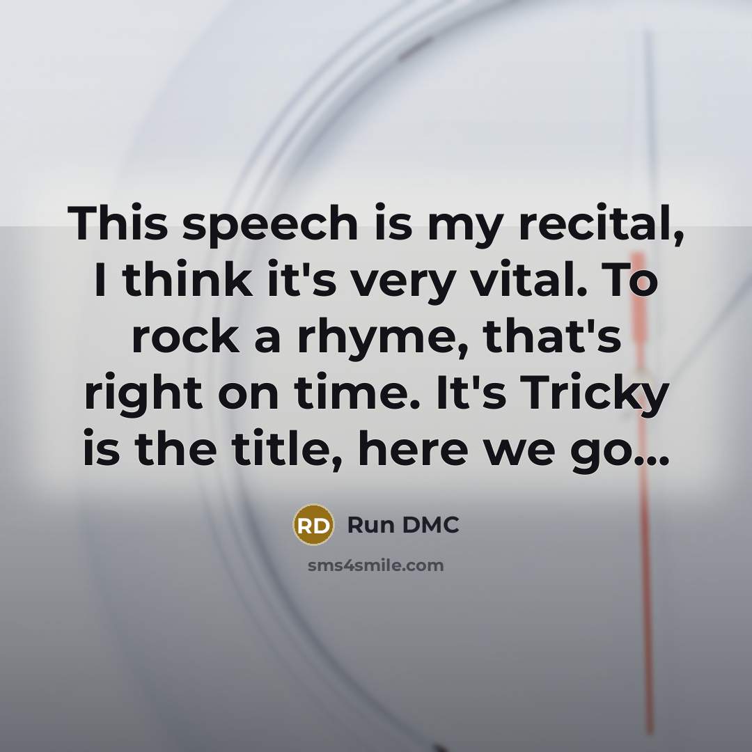 “This speech is my recital, I think it's very vital. To rock a rhyme, that's right on time. It's Tricky is the title, here we go...” quote by Run DMC