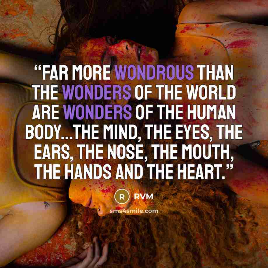 “Far more Wondrous than the wonders of the world are wonders of the human body...the Mind, the Eyes, the Ears, the Nose, the Mouth, the Hands and the Heart.” quote by RVM