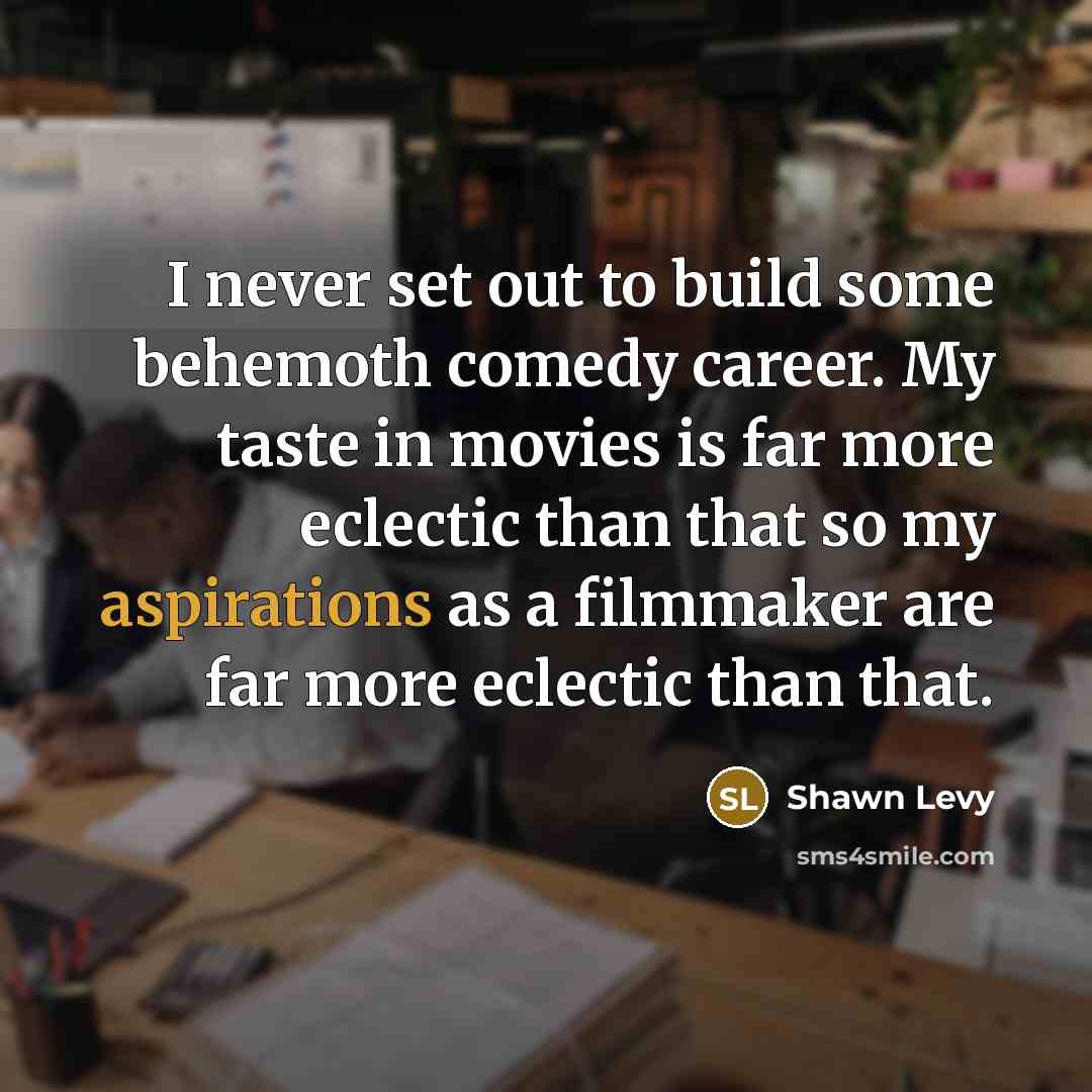 “I never set out to build some behemoth comedy career. My taste in movies is far more eclectic than that so my aspirations as a filmmaker are far more eclectic than that.” quote by Shawn Levy