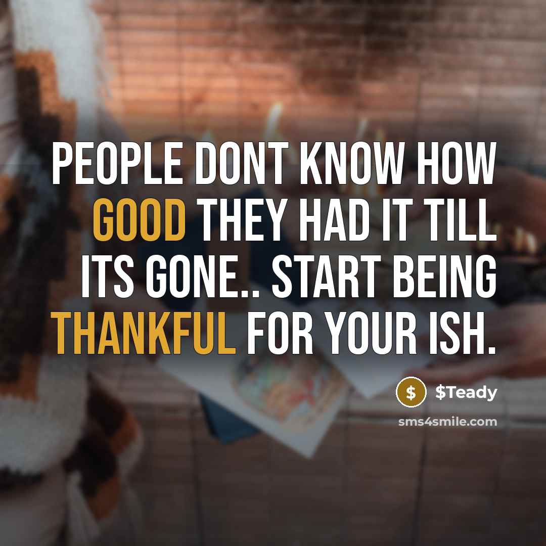 “People dont know how good they had it till its gone.. start being thankful for your ish.” quote by $Teady