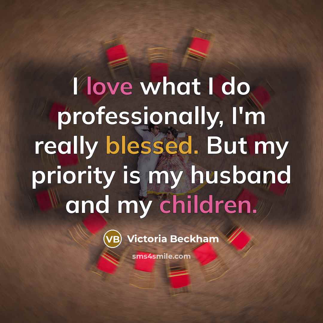 “I love what I do professionally, I'm really blessed. But my priority is my husband and my children.” quote by Victoria Beckham