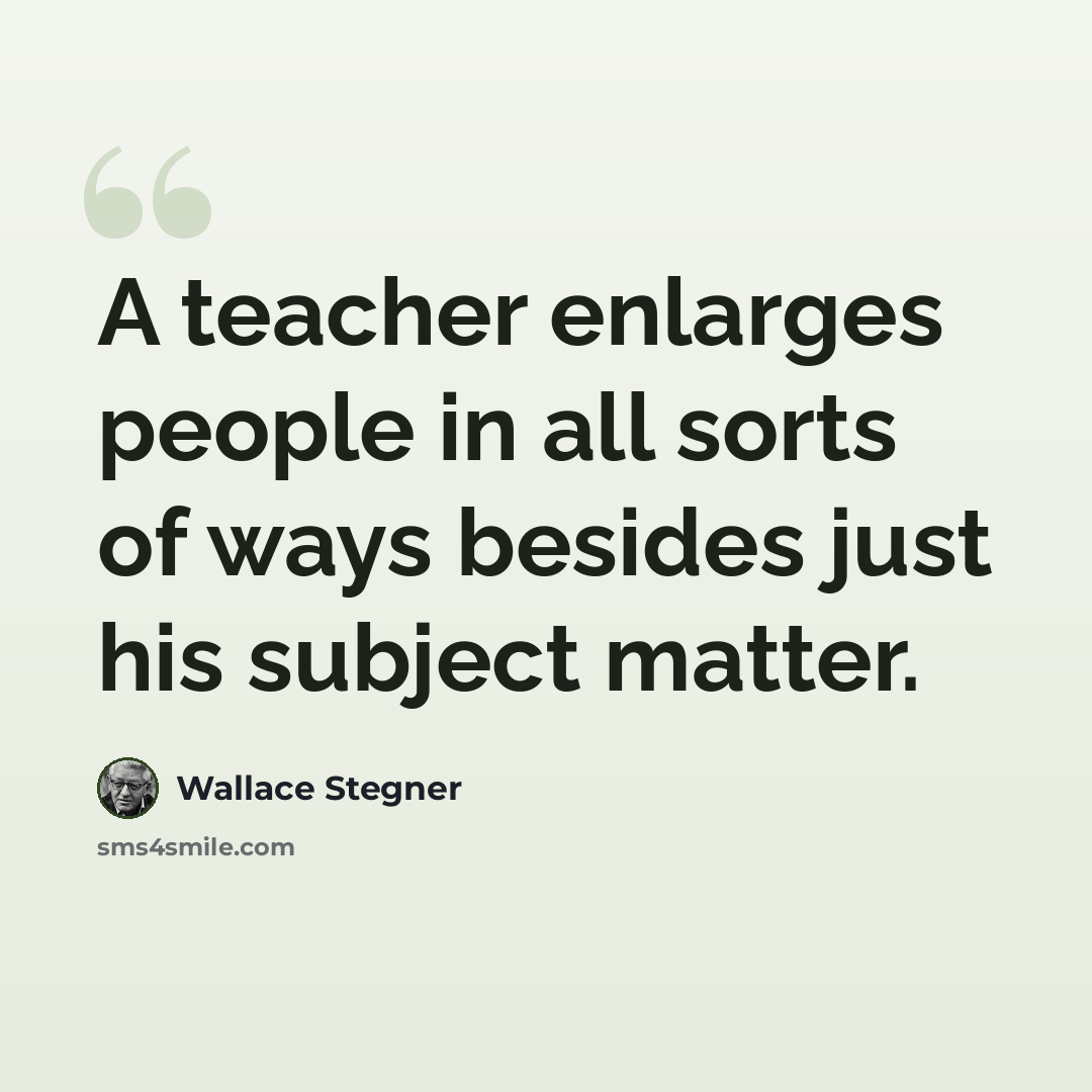“A teacher enlarges people in all sorts of ways besides just his subject matter.” quote by Wallace Stegner