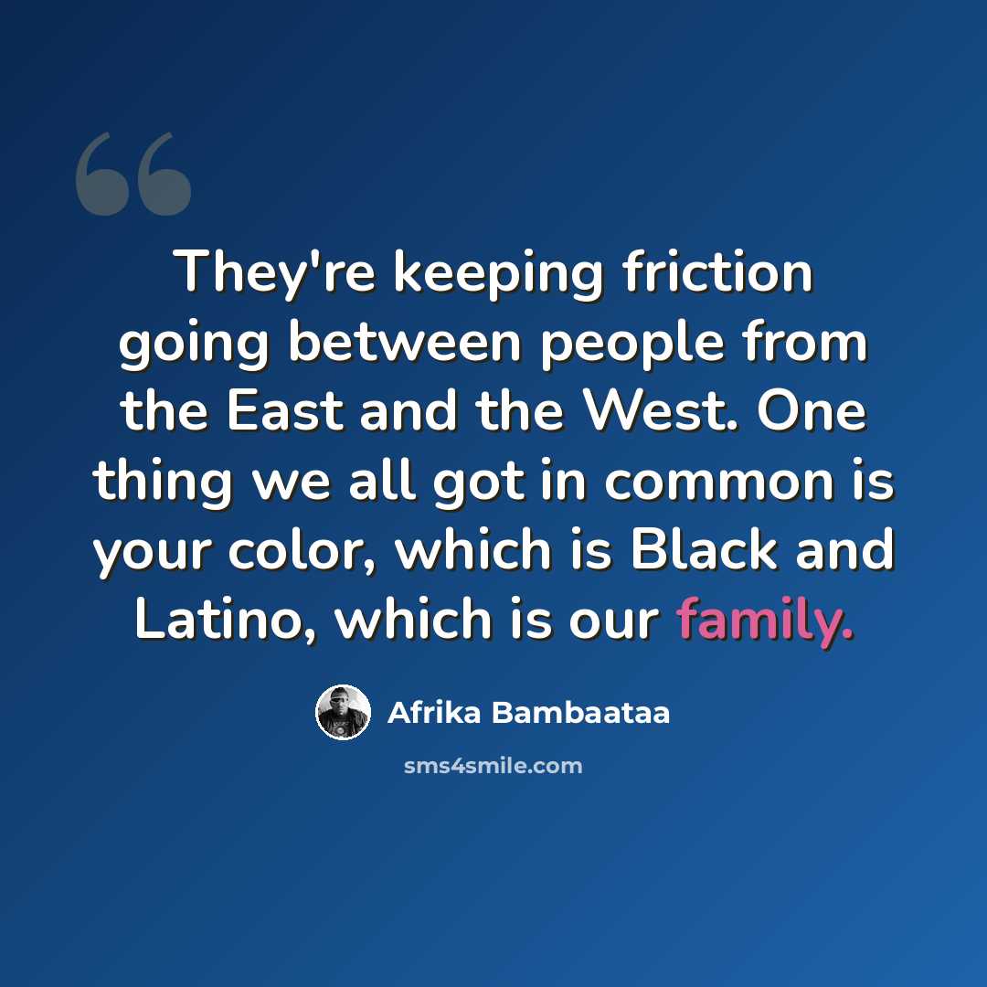“They're keeping friction going between people from the East and the West. One thing we all got in common is your color, which is Black and Latino, which is our family.” quote by Afrika Bambaataa