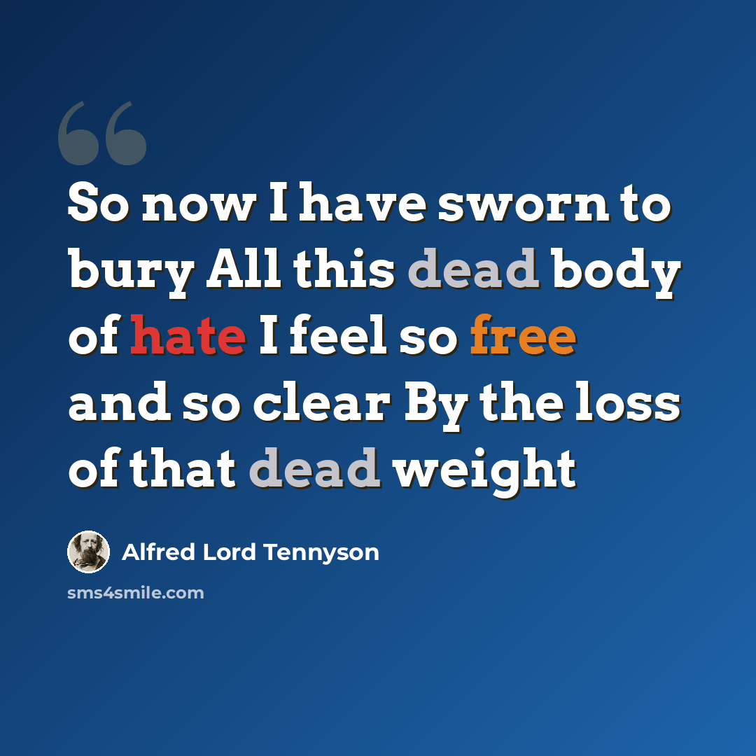 “So now I have sworn to bury All this dead body of hate I feel so free and so clear By the loss of that dead weight” quote by Alfred Lord Tennyson