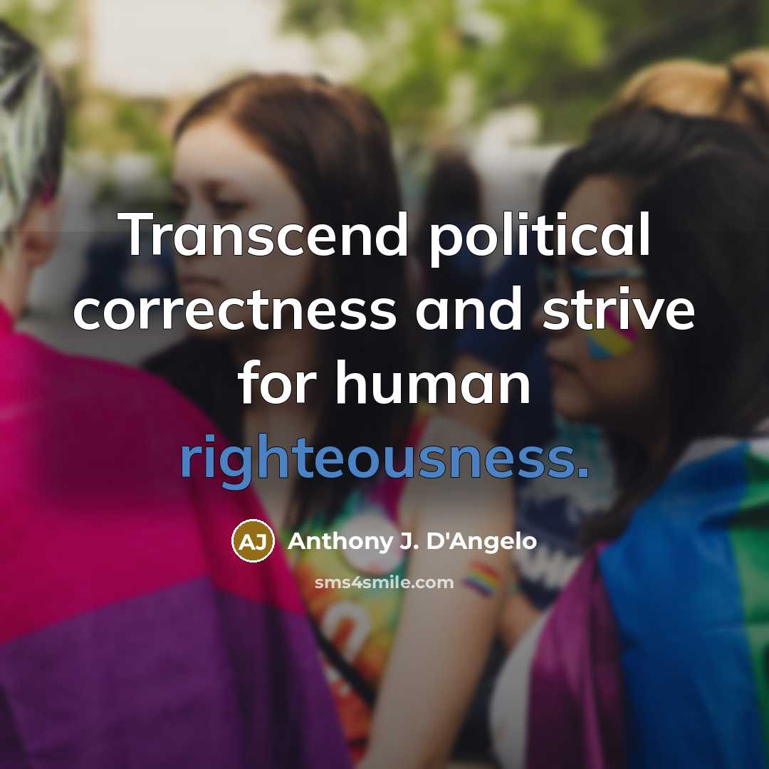 “Transcend political correctness and strive for human righteousness.” quote by Anthony J. D'Angelo