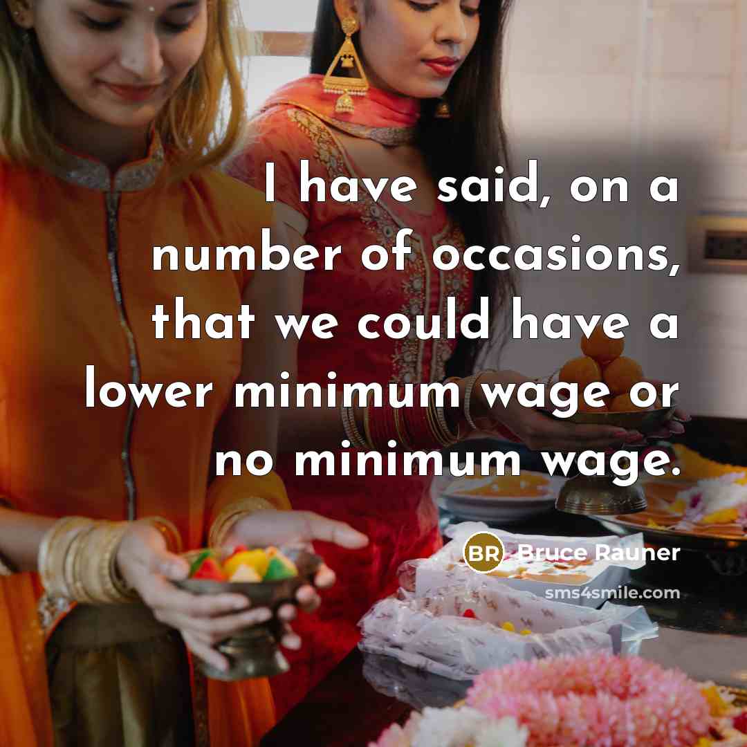 “I have said, on a number of occasions, that we could have a lower minimum wage or no minimum wage.” quote by Bruce Rauner