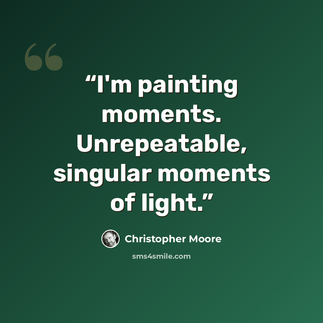 “I'm painting moments. Unrepeatable, singular moments of light.” quote by Christopher Moore