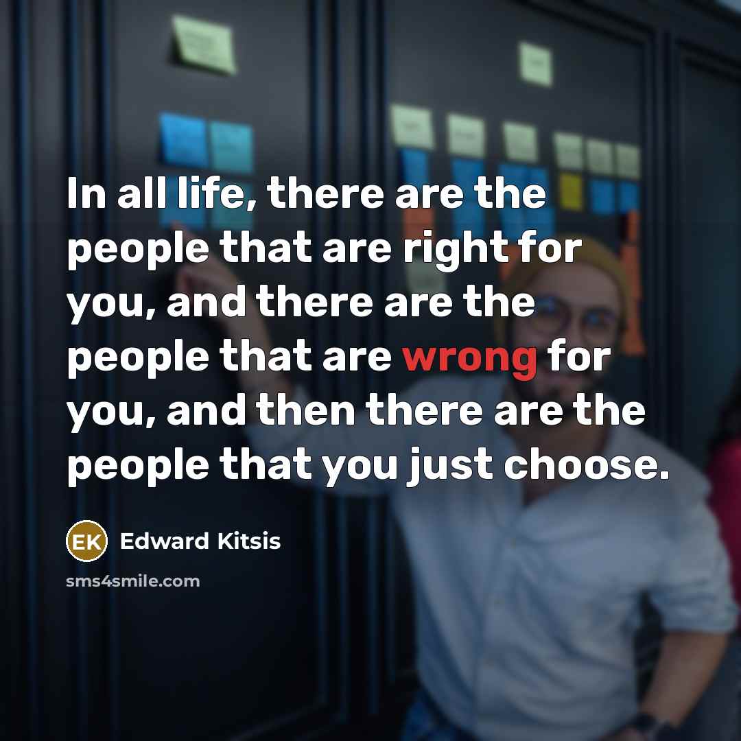 “In all life, there are the people that are right for you, and there are the people that are wrong for you, and then there are the people that you just choose.” quote by Edward Kitsis