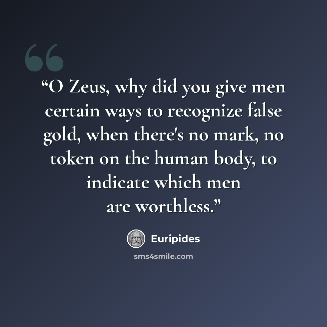“O Zeus, why did you give men certain ways to recognize false gold, when there's no mark, no token on the human body, to indicate which men are worthless.” quote by Euripides