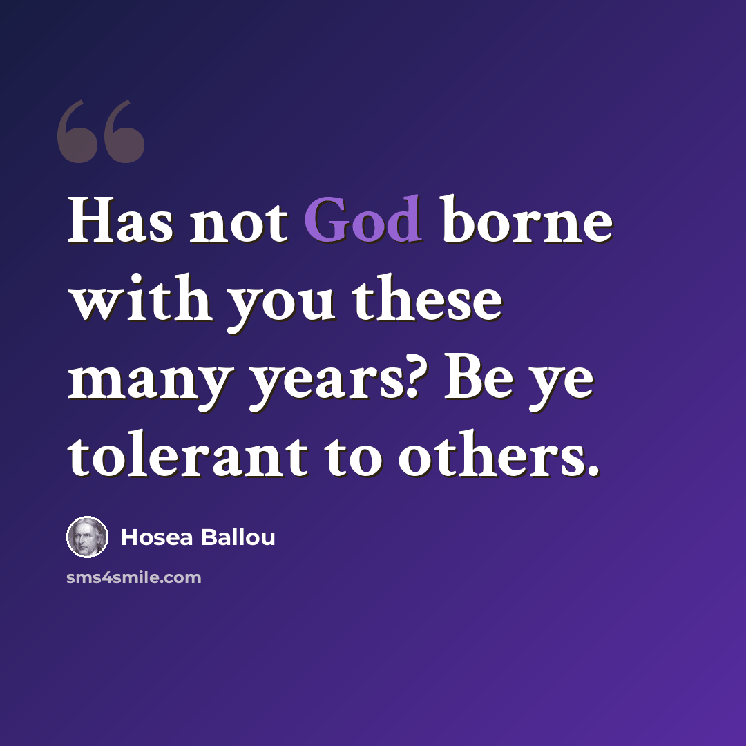 “Has not God borne with you these many years? Be ye tolerant to others.” quote by Hosea Ballou