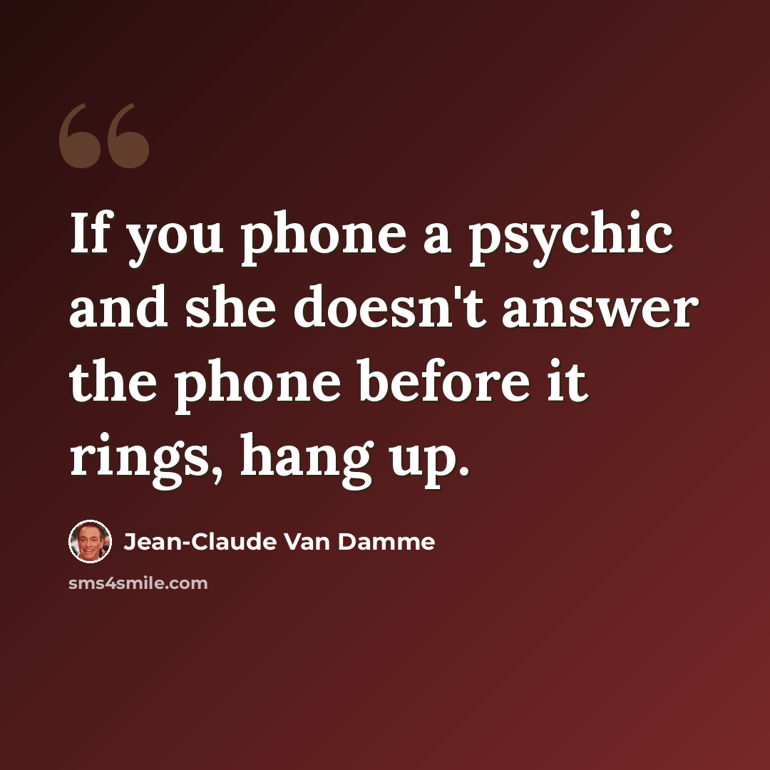 “If you phone a psychic and she doesn't answer the phone before it rings, hang up.” quote by Jean-Claude Van Damme