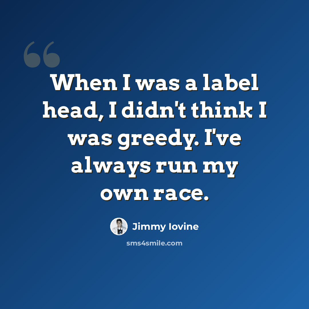 “When I was a label head, I didn't think I was greedy. I've always run my own race.” quote by Jimmy Iovine