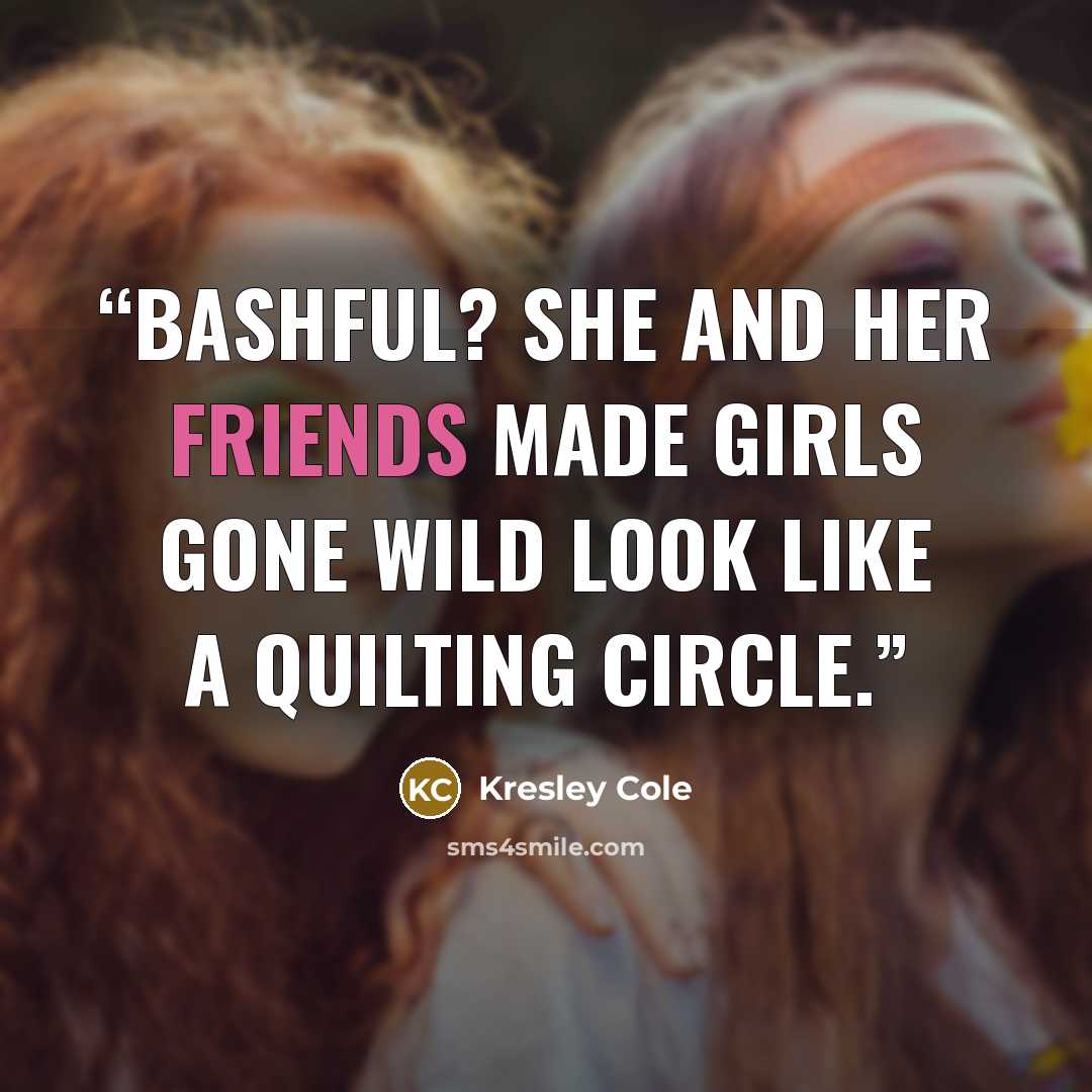 “Bashful? She and her friends made Girls Gone Wild look like a quilting circle.” quote by Kresley Cole