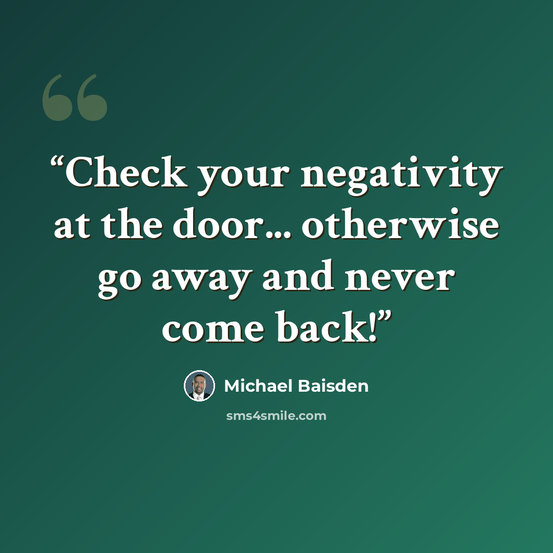 “Check your negativity at the door... otherwise go away and never come back!” quote by Michael Baisden