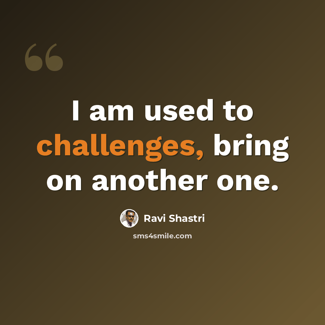 “I am used to challenges, bring on another one.” quote by Ravi Shastri