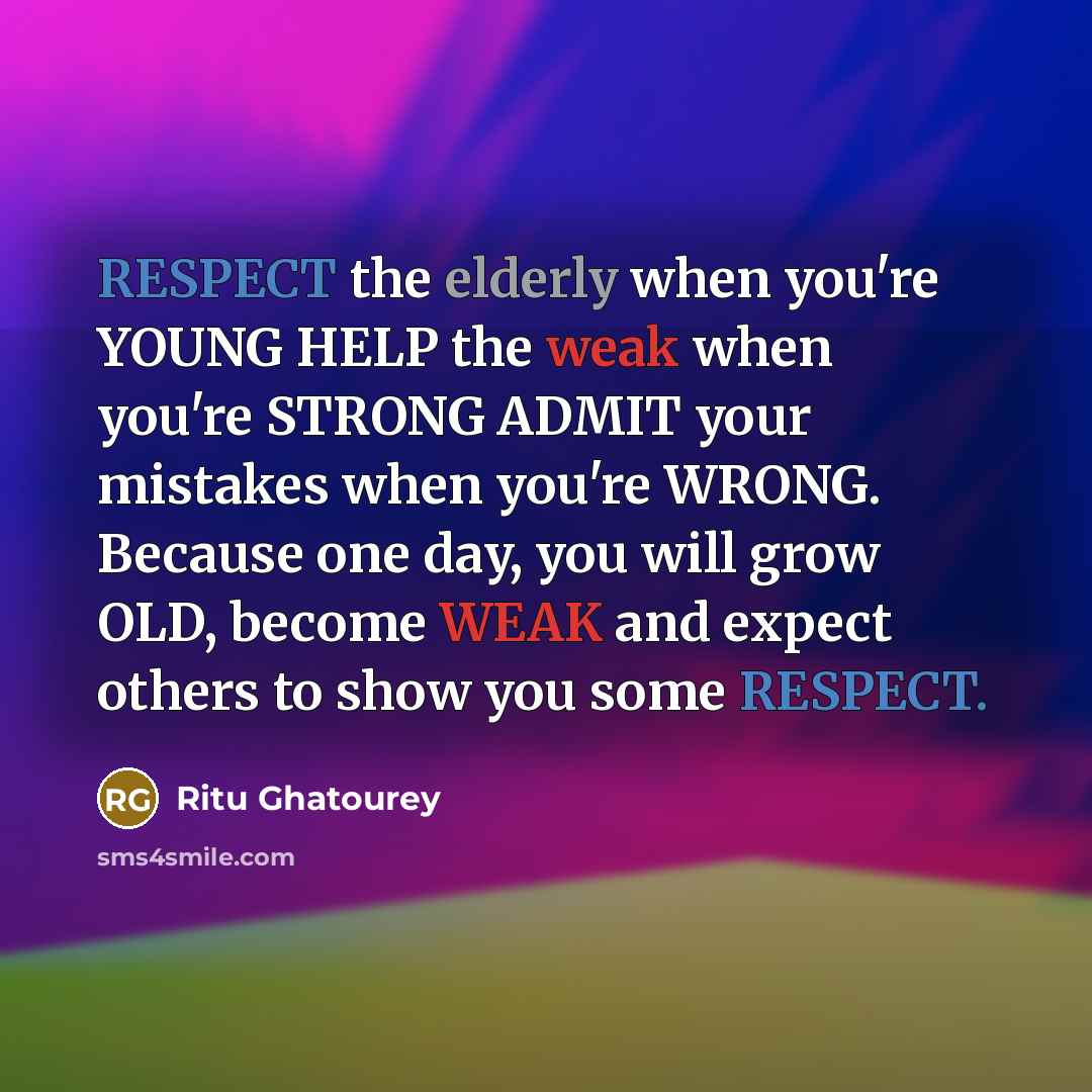 “RESPECT the elderly when you're YOUNG HELP the weak when you're STRONG ADMIT your mistakes when you're WRONG. Because one day, you will grow OLD, become WEAK and expect others to show you some RESPECT.” quote by Ritu Ghatourey