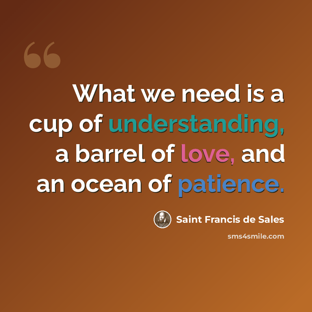 “What we need is a cup of understanding, a barrel of love, and an ocean of patience.” quote by Saint Francis de Sales