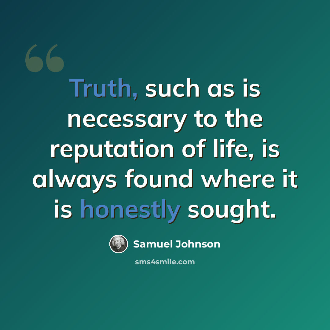 “Truth, such as is necessary to the reputation of life, is always found where it is honestly sought.” quote by Samuel Johnson