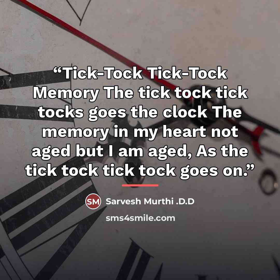 “Tick-Tock Tick-Tock Memory The tick tock tick tocks goes the clock The memory in my heart not aged but I am aged, As the tick tock tick tock goes on.” quote by Sarvesh Murthi .D.D